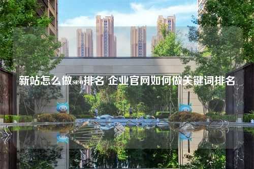 新站怎么做seo排名 企业官网如何做关键词排名