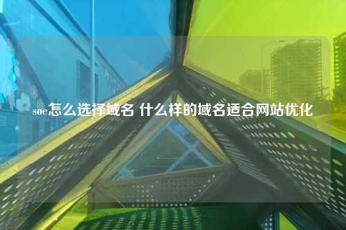 soe怎么选择域名 什么样的域名适合网站优化