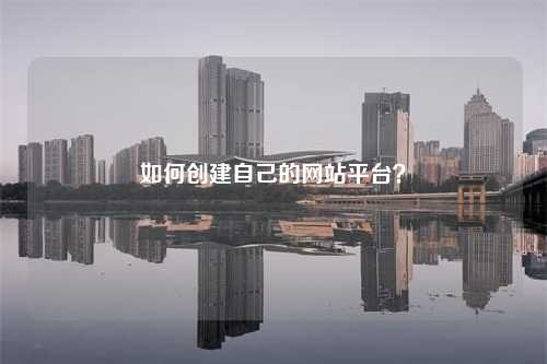 如何创建自己的网站平台？